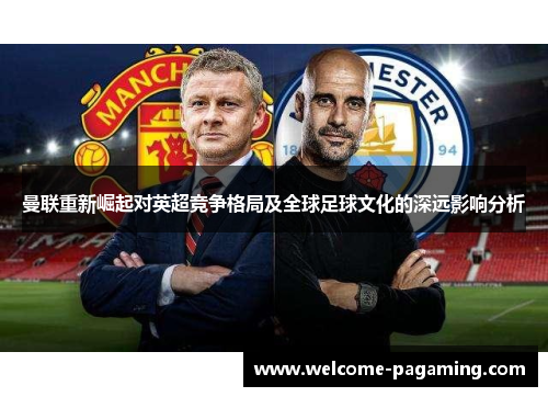 曼联重新崛起对英超竞争格局及全球足球文化的深远影响分析