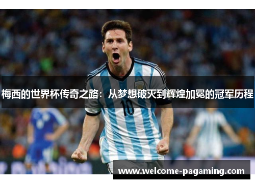 梅西的世界杯传奇之路：从梦想破灭到辉煌加冕的冠军历程