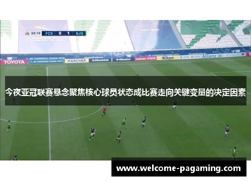 今夜亚冠联赛悬念聚焦核心球员状态成比赛走向关键变量的决定因素