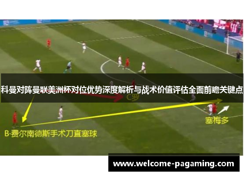 科曼对阵曼联美洲杯对位优势深度解析与战术价值评估全面前瞻关键点 科曼对阵曼联美洲杯对位优势深度解析与战术价值评估全面前瞻关键点