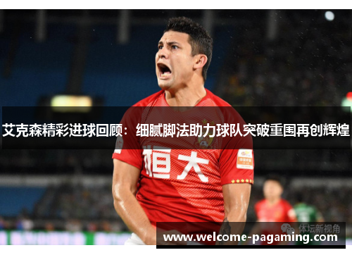 艾克森精彩进球回顾：细腻脚法助力球队突破重围再创辉煌