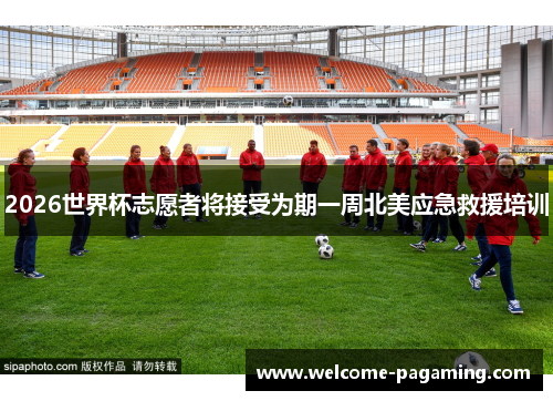 2026世界杯志愿者将接受为期一周北美应急救援培训