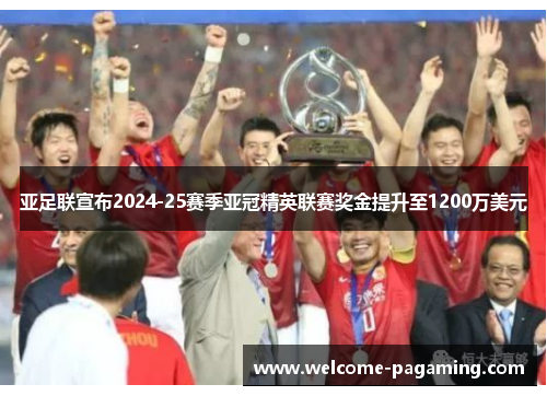 亚足联宣布2024-25赛季亚冠精英联赛奖金提升至1200万美元