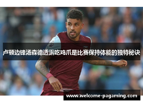 卢顿边锋汤森德透露吃鸡爪是比赛保持体能的独特秘诀