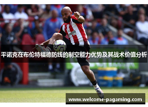 平诺克在布伦特福德防线的制空能力优势及其战术价值分析