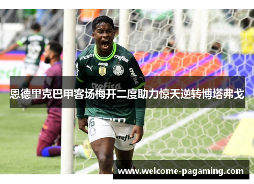 恩德里克巴甲客场梅开二度助力惊天逆转博塔弗戈