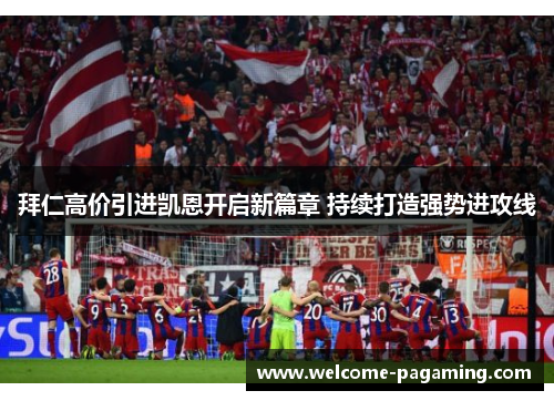 拜仁高价引进凯恩开启新篇章 持续打造强势进攻线