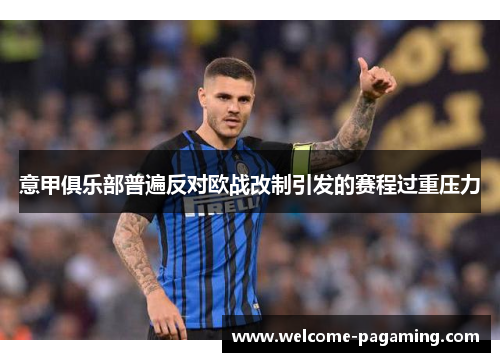 意甲俱乐部普遍反对欧战改制引发的赛程过重压力 意甲俱乐部普遍反对欧战改制引发的赛程过重压力