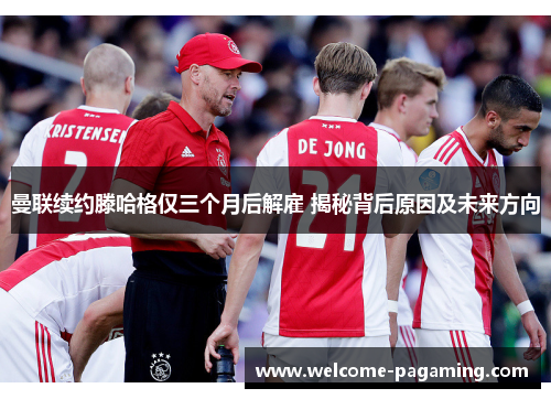 曼联续约滕哈格仅三个月后解雇 揭秘背后原因及未来方向 曼联续约滕哈格仅三个月后解雇 揭秘背后原因及未来方向