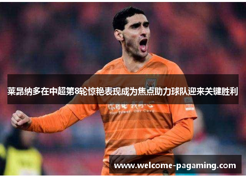 莱昂纳多在中超第8轮惊艳表现成为焦点助力球队迎来关键胜利