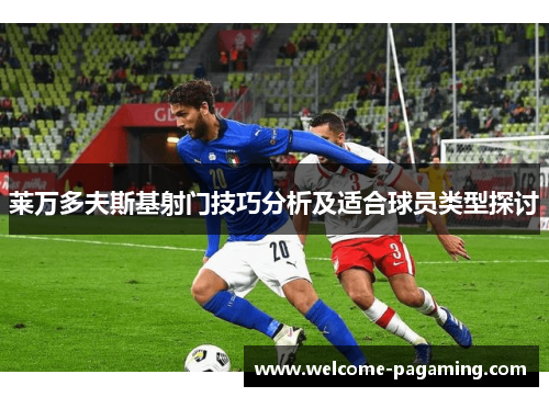 莱万多夫斯基射门技巧分析及适合球员类型探讨 莱万多夫斯基射门技巧分析及适合球员类型探讨