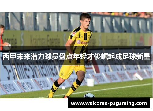 西甲未来潜力球员盘点年轻才俊崛起成足球新星