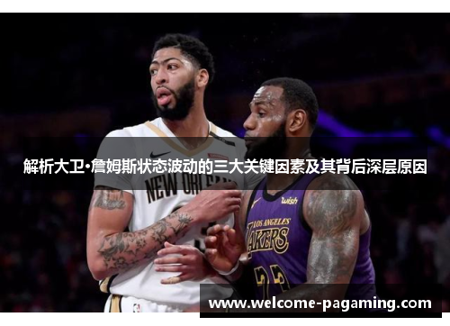 解析大卫·詹姆斯状态波动的三大关键因素及其背后深层原因