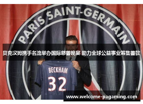 贝克汉姆携手名流举办国际慈善晚宴 助力全球公益事业筹集善款