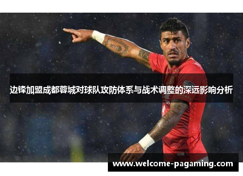 边锋加盟成都蓉城对球队攻防体系与战术调整的深远影响分析