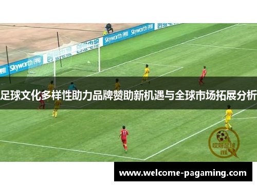 足球文化多样性助力品牌赞助新机遇与全球市场拓展分析