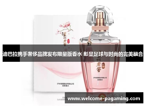 迪巴拉携手奢侈品牌发布限量版香水 彰显足球与时尚的完美融合