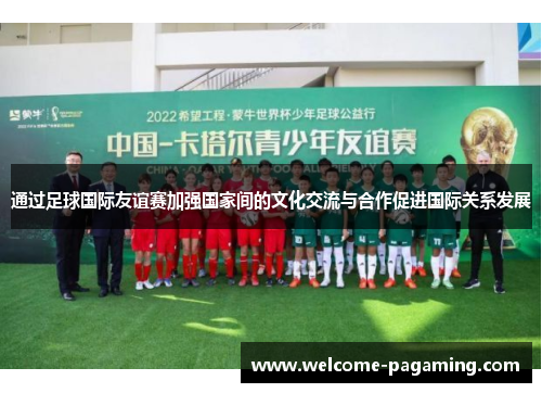 通过足球国际友谊赛加强国家间的文化交流与合作促进国际关系发展