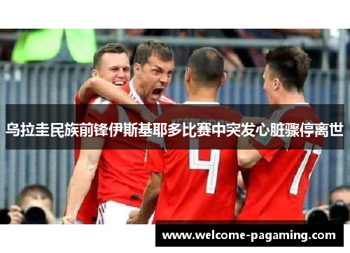 乌拉圭民族前锋伊斯基耶多比赛中突发心脏骤停离世