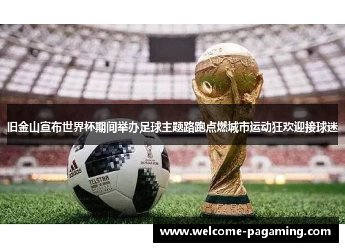 旧金山宣布世界杯期间举办足球主题路跑点燃城市运动狂欢迎接球迷