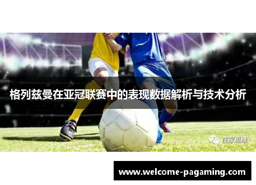 格列兹曼在亚冠联赛中的表现数据解析与技术分析