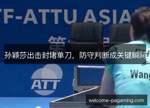 孙颖莎出击封堵单刀，防守判断成关键瞬间