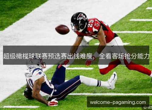 超级橄榄球联赛预选赛出线难度,全看客场抢分能力 超级橄榄球联赛预选赛出线难度,全看客场抢分能力