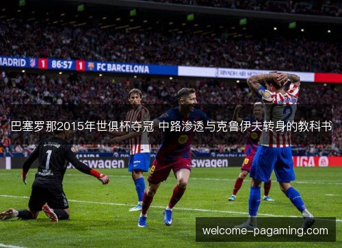 巴塞罗那2015年世俱杯夺冠 中路渗透与克鲁伊夫转身的教科书